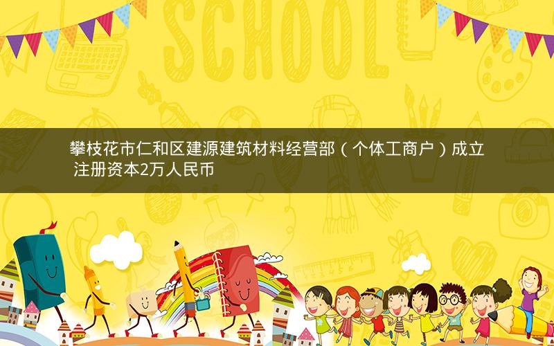 攀枝花市仁和区建源建筑材料经营部（个体工商户）成立 注册资本2万人民币