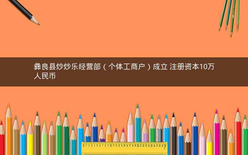 彝良县炒炒乐经营部（个体工商户）成立 注册资本10万人民币