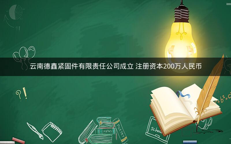 云南德鑫紧固件有限责任公司成立 注册资本200万人民币