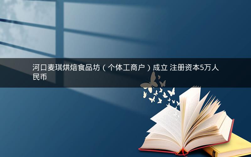 河口麦琪烘焙食品坊（个体工商户）成立 注册资本5万人民币