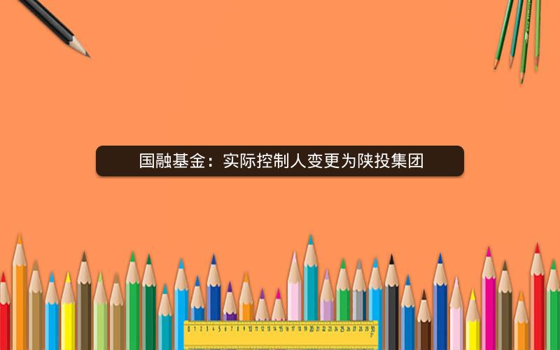 国融基金：实际控制人变更为陕投集团