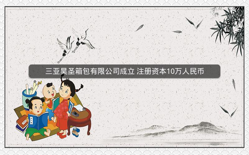 三亚昊圣箱包有限公司成立 注册资本10万人民币