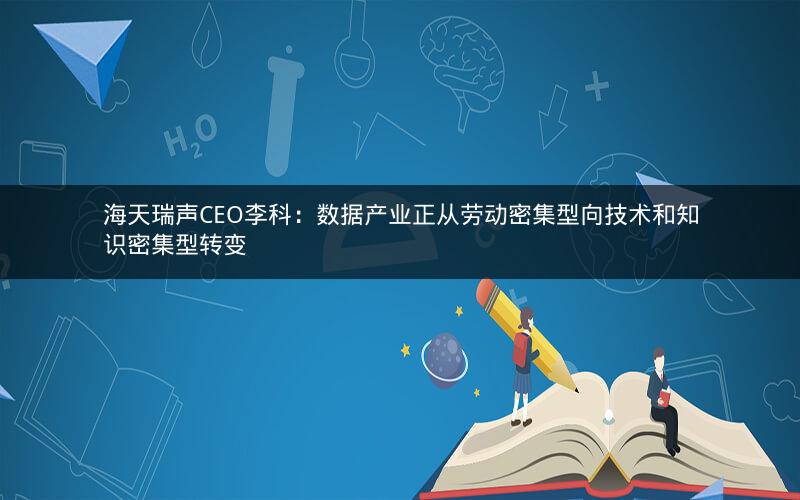 海天瑞声CEO李科:数据产业正从劳动密集型向技术和知识密集型转变 海天瑞声CEO李科:数据产业正从劳动密集型向技术和知识密集型转变