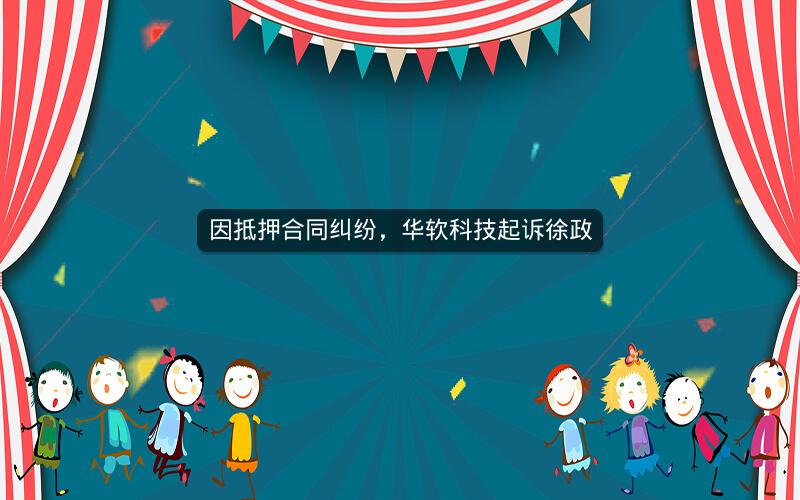 因抵押合同纠纷，华软科技起诉徐政
