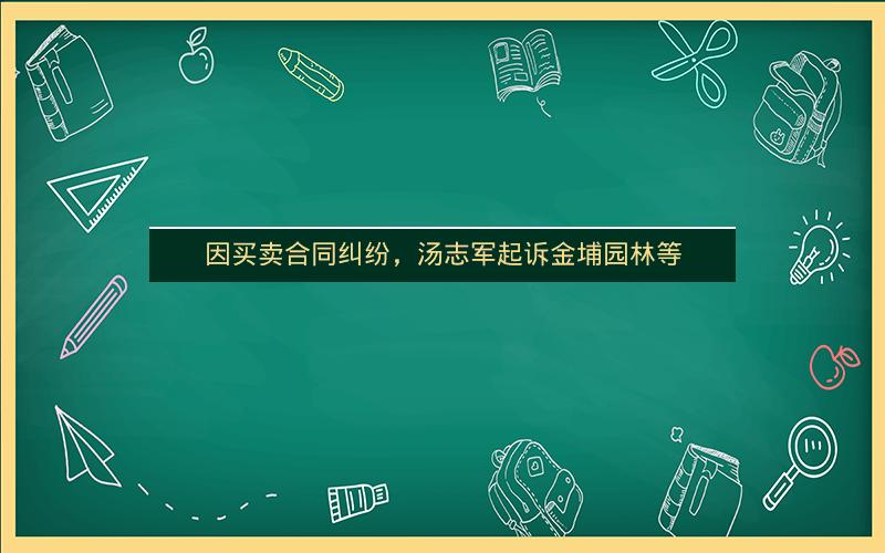因买卖合同纠纷，汤志军起诉金埔园林等
