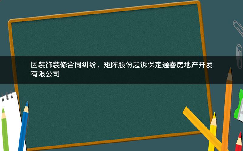 因装饰装修合同纠纷，矩阵股份起诉保定通睿房地产开发有限公司