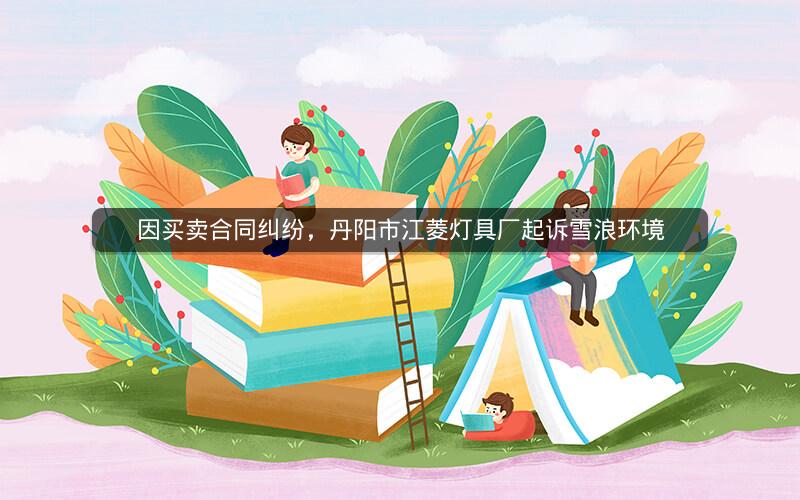 因买卖合同纠纷，丹阳市江菱灯具厂起诉雪浪环境