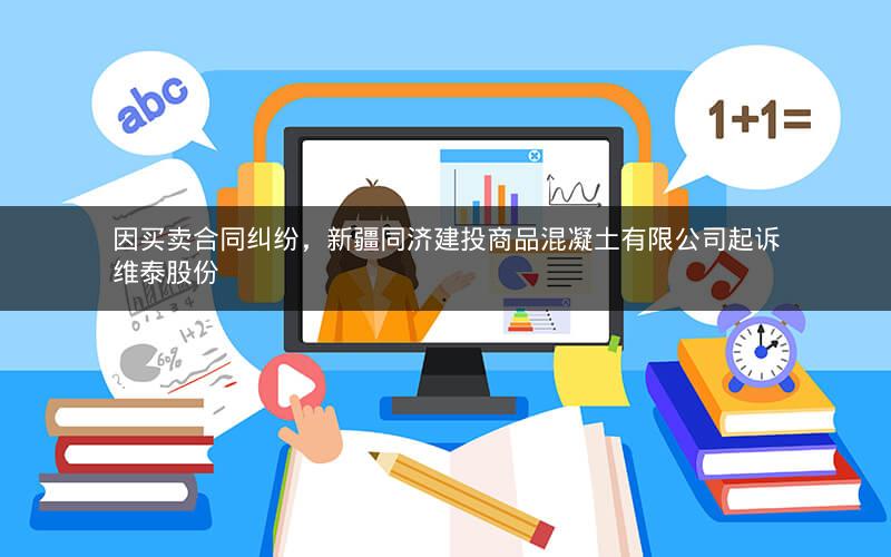 因买卖合同纠纷，新疆同济建投商品混凝土有限公司起诉维泰股份