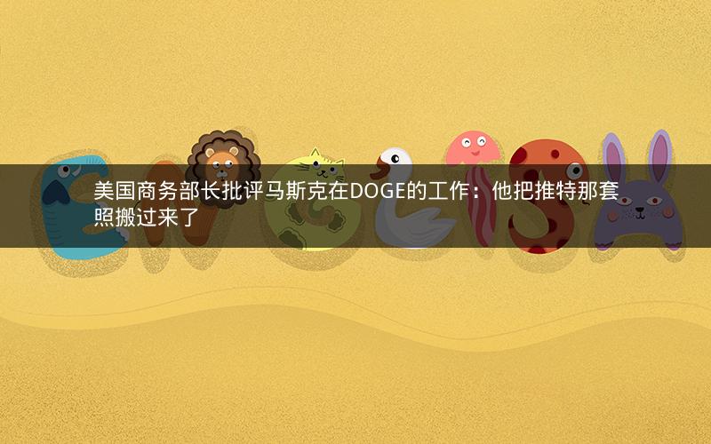 美国商务部长批评马斯克在DOGE的工作:他把推特那套照搬过来了 美国商务部长批评马斯克在DOGE的工作:他把推特那套照搬过来了