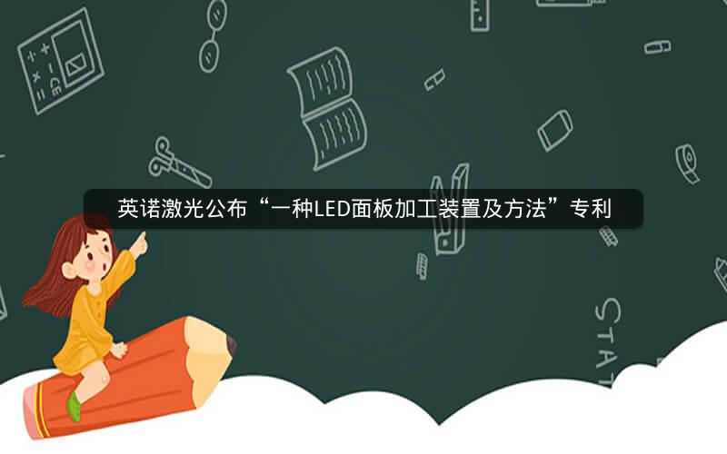 英诺激光公布“一种LED面板加工装置及方法”专利