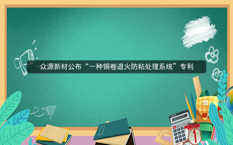 众源新材公布“一种铜卷退火防粘处理系统”专利