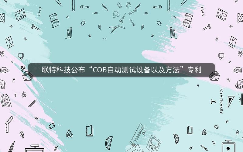 联特科技公布“COB自动测试设备以及方法”专利