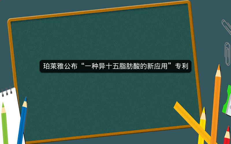 珀莱雅公布“一种异十五脂肪酸的新应用”专利
