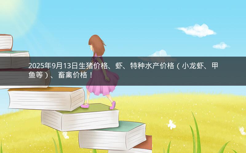 2025年9月13日生猪价格、虾、特种水产价格（小龙虾、甲鱼等）、畜禽价格！