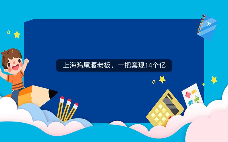 上海鸡尾酒老板,一把套现14个亿 上海鸡尾酒老板,一把套现14个亿