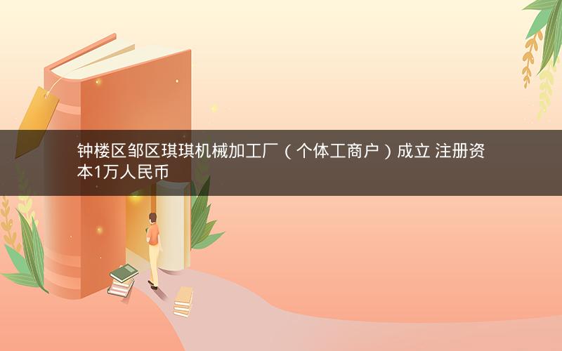 钟楼区邹区琪琪机械加工厂（个体工商户）成立 注册资本1万人民币