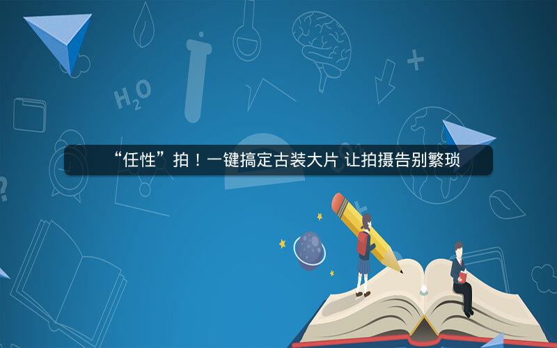 “任性”拍!一键搞定古装大片 让拍摄告别繁琐 “任性”拍!一键搞定古装大片 让拍摄告别繁琐