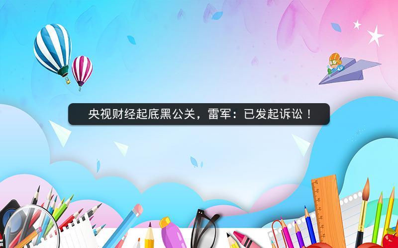 央视财经起底黑公关,雷军:已发起诉讼! 央视财经起底黑公关,雷军:已发起诉讼!