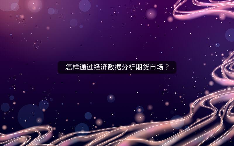 怎样通过经济数据分析期货市场？