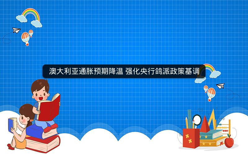 澳大利亚通胀预期降温 强化央行鸽派政策基调
