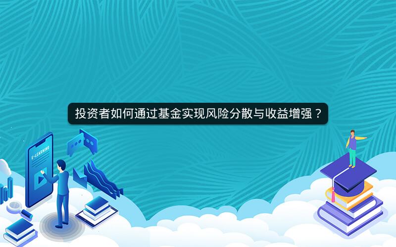 投资者如何通过基金实现风险分散与收益增强? 投资者如何通过基金实现风险分散与收益增强?