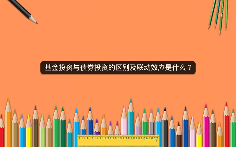 基金投资与债券投资的区别及联动效应是什么? 基金投资与债券投资的区别及联动效应是什么?