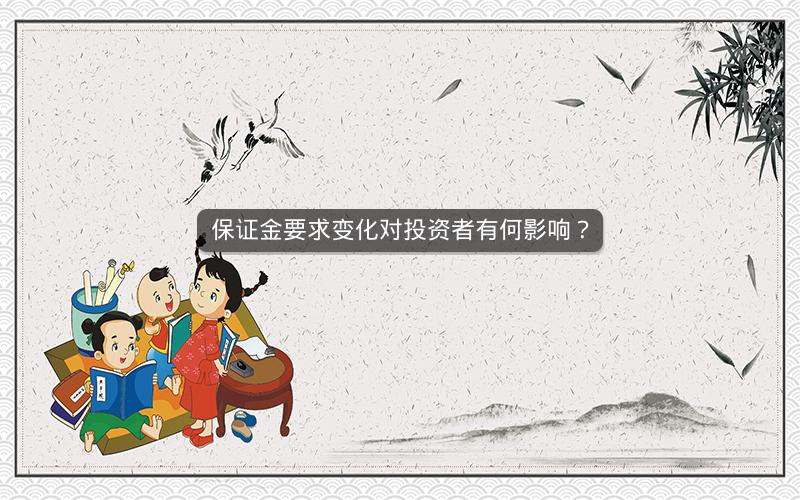保证金要求变化对投资者有何影响? 保证金要求变化对投资者有何影响?