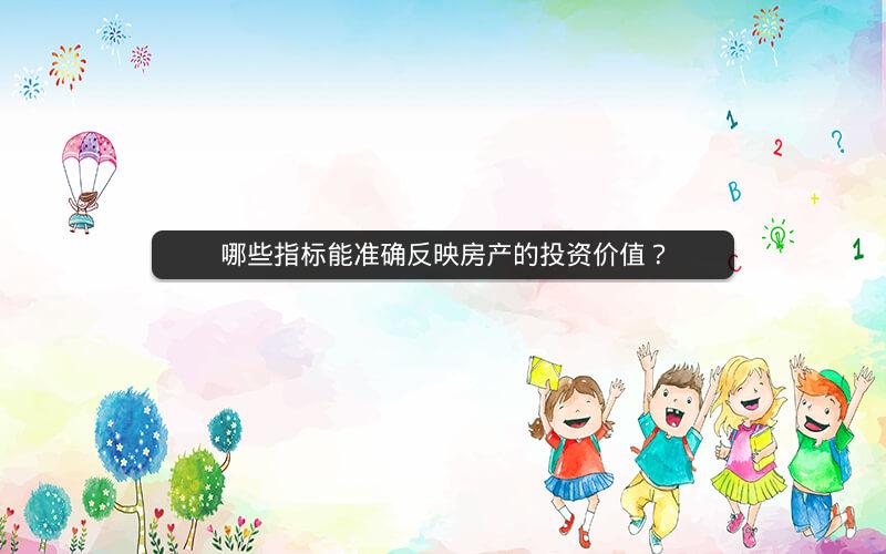哪些指标能准确反映房产的投资价值? 哪些指标能准确反映房产的投资价值?