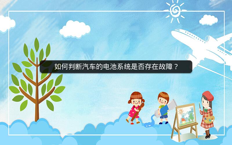 如何判断汽车的电池系统是否存在故障? 如何判断汽车的电池系统是否存在故障?