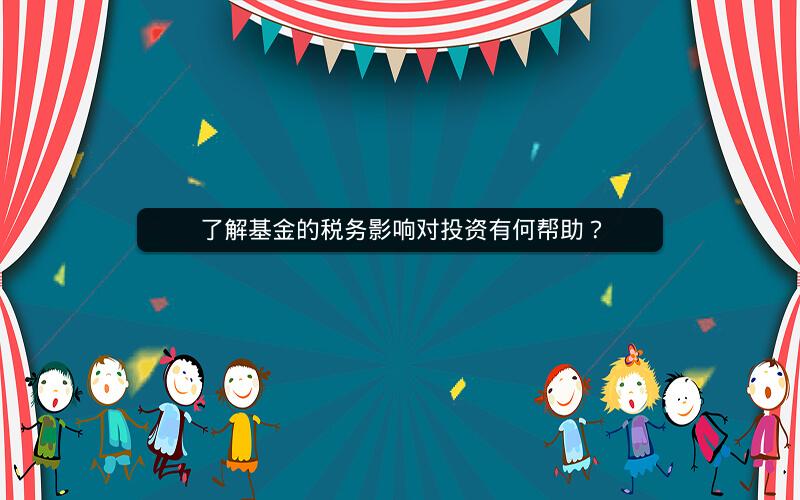 了解基金的税务影响对投资有何帮助? 了解基金的税务影响对投资有何帮助?
