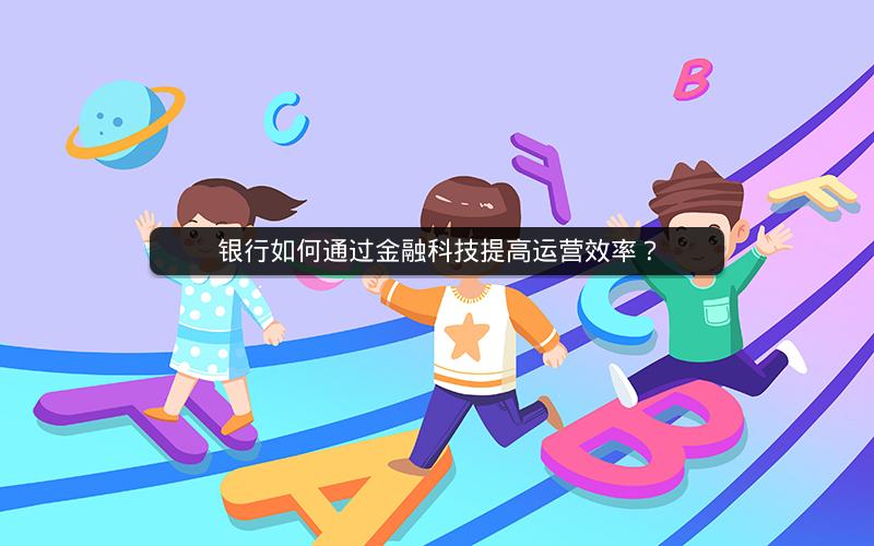 银行如何通过金融科技提高运营效率? 银行如何通过金融科技提高运营效率?