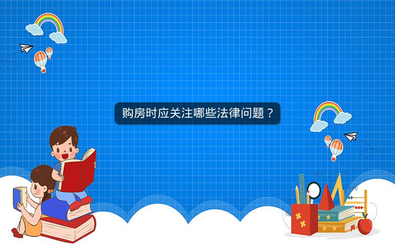 购房时应关注哪些法律问题? 购房时应关注哪些法律问题?