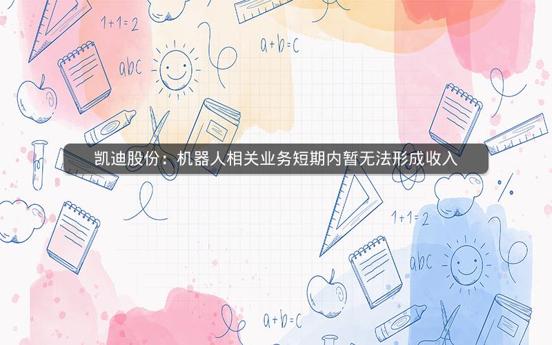 凯迪股份：机器人相关业务短期内暂无法形成收入