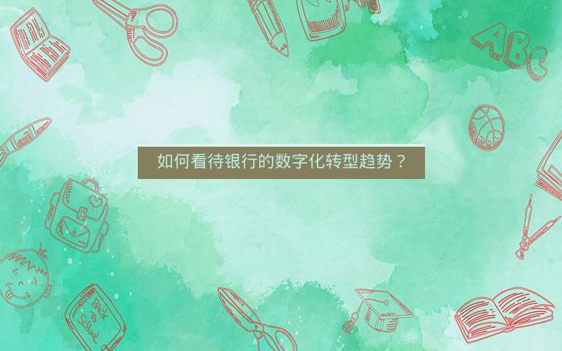 如何看待银行的数字化转型趋势？
