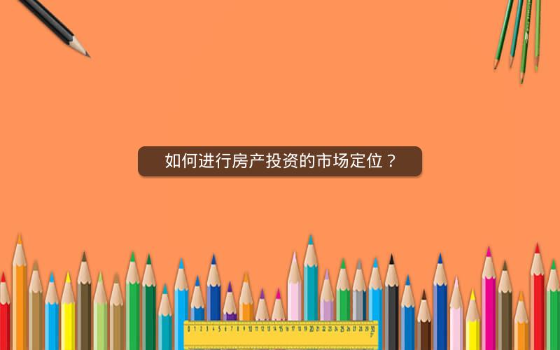 如何进行房产投资的市场定位? 如何进行房产投资的市场定位?