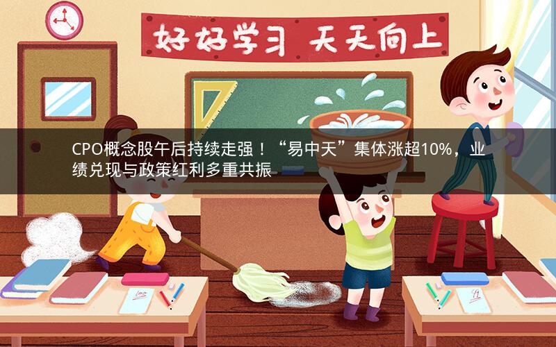 CPO概念股午后持续走强！“易中天”集体涨超10%，业绩兑现与政策红利多重共振