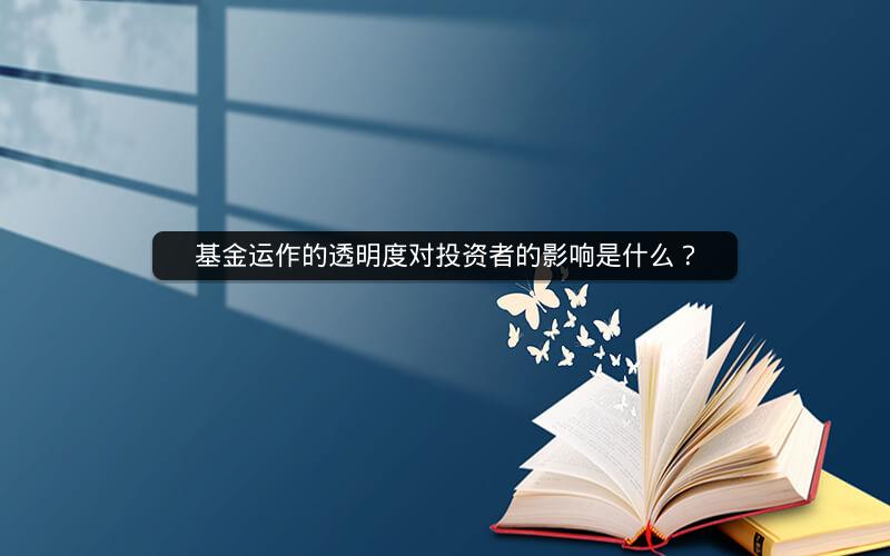 基金运作的透明度对投资者的影响是什么？