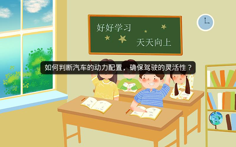如何判断汽车的动力配置，确保驾驶的灵活性？