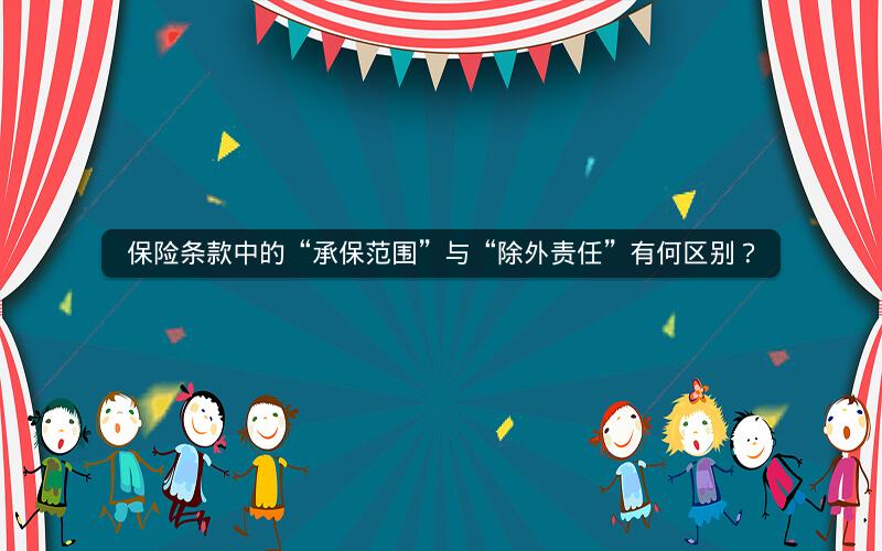 保险条款中的“承保范围”与“除外责任”有何区别? 保险条款中的“承保范围”与“除外责任”有何区别?