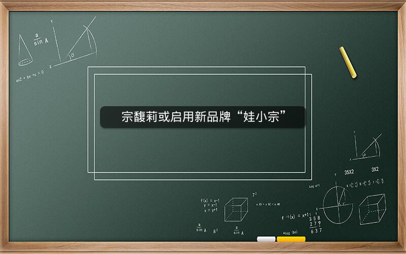 宗馥莉或启用新品牌“娃小宗” 宗馥莉或启用新品牌“娃小宗”