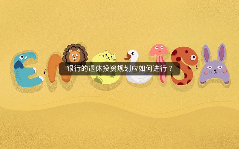 银行的退休投资规划应如何进行? 银行的退休投资规划应如何进行?