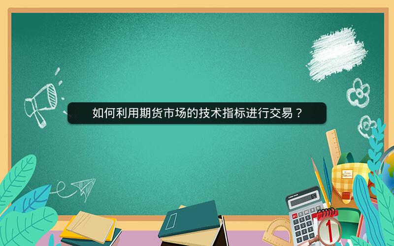如何利用期货市场的技术指标进行交易？