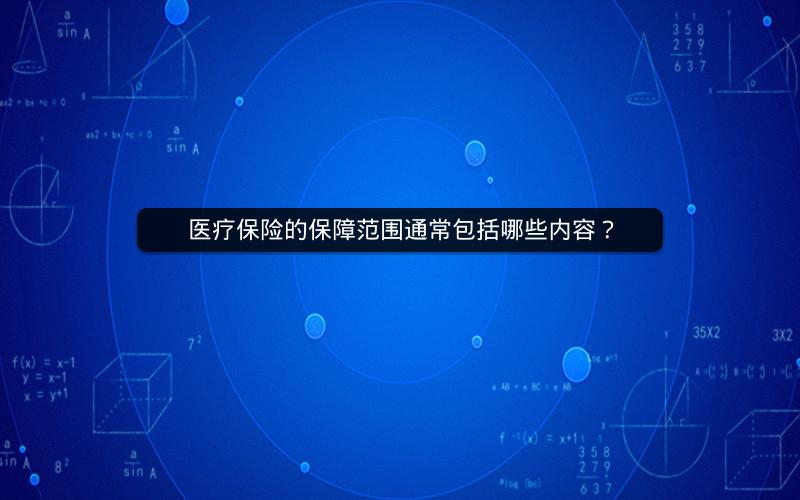 医疗保险的保障范围通常包括哪些内容？