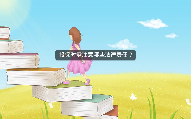 投保时需注意哪些法律责任? 投保时需注意哪些法律责任?