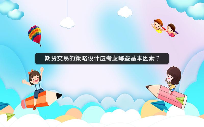 期货交易的策略设计应考虑哪些基本因素？