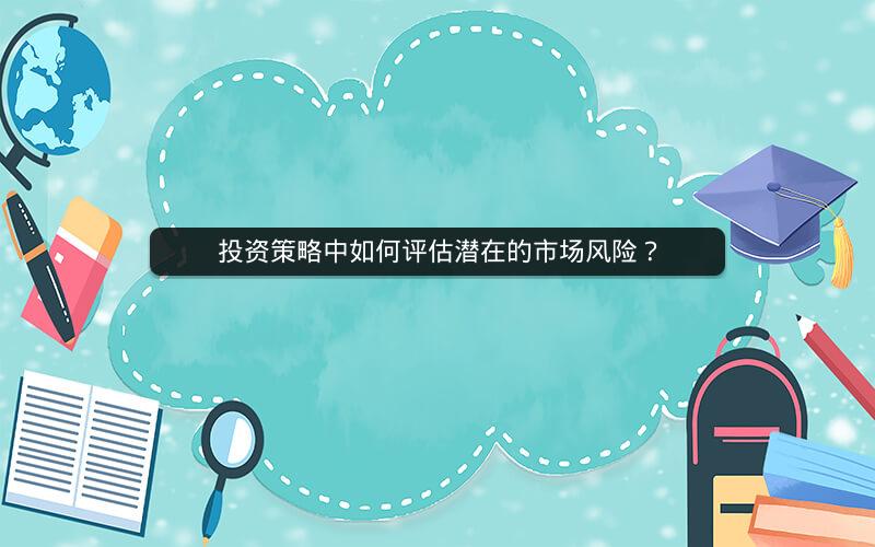 投资策略中如何评估潜在的市场风险？
