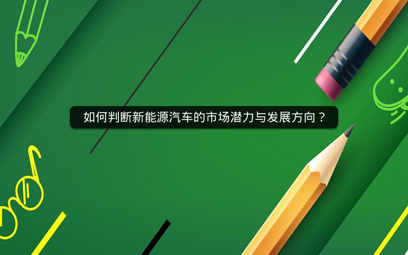 如何判断新能源汽车的市场潜力与发展方向？