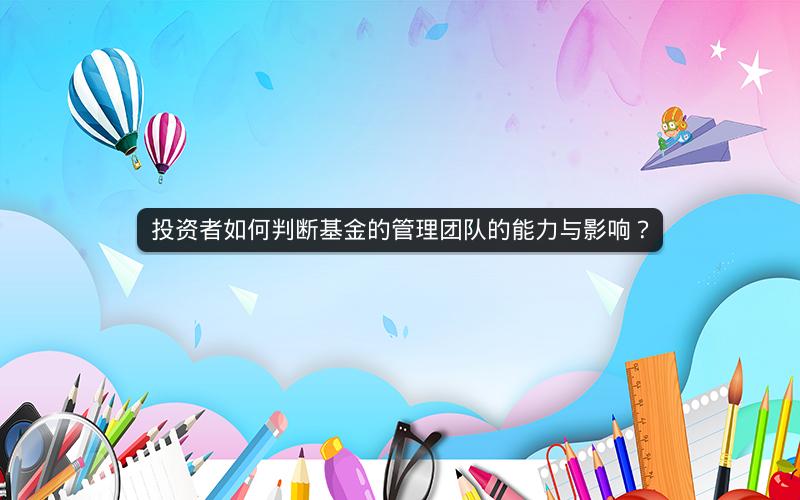投资者如何判断基金的管理团队的能力与影响？