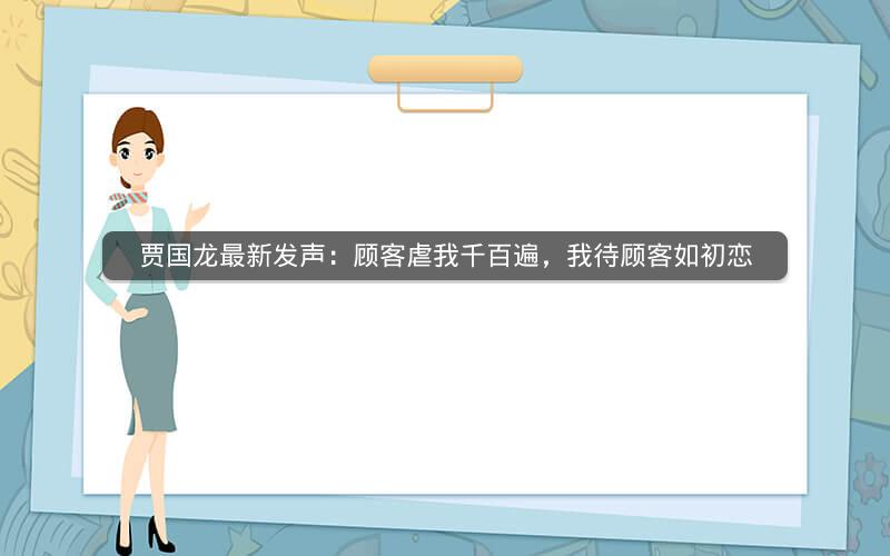 贾国龙最新发声:顾客虐我千百遍,我待顾客如初恋 贾国龙最新发声:顾客虐我千百遍,我待顾客如初恋
