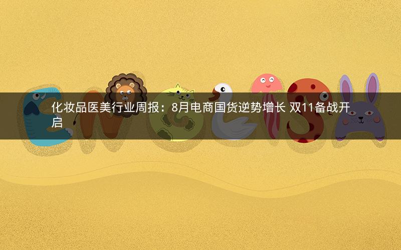 化妆品医美行业周报：8月电商国货逆势增长 双11备战开启